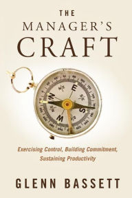 Title: The Manager's Craft: Exercising Control, Building Commitment, Sustaining Productivity, Author: Dr. Glenn A. Bassett