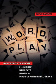 Title: WordPlay: How Words Captivate, Illuminate, Intimidate, Inform and Imbue us with Intelligence, Author: Dr. Glenn A. Bassett