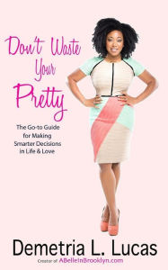 Title: Don't Waste Your Pretty: The Go-to Guide for Making Smarter Decisions in Life & Love, Author: Demetria L Lucas