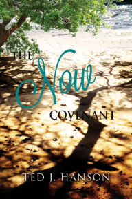 Title: The Now Covenant, Author: Ted J Hanson