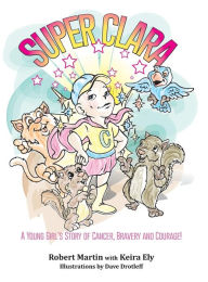 Title: SuperClara: A Young Girl's Story of Cancer, Bravery and Courage!, Author: Robert Martin