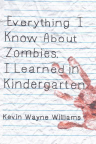 Title: Everything I Know About Zombies, I Learned in Kindergarten, Author: Kevin Wayne Williams