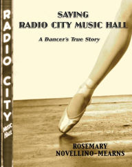 Title: SAVING RADIO CITY MUSIC HALL: A DANCER'S TRUE STORY, Author: Rosemary Novellino-Mearns