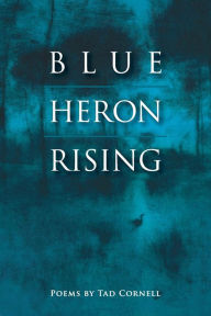 Title: Blue Heron Rising: Poems by Tad Cornell, Author: Tad Cornell