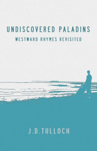 Title: Undiscovered Paladins: Westward Rhymes Revisited, Author: j.d.tulloch