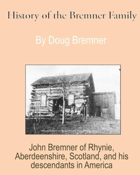 History of the Bremner Family: John Bremner of Rhynie, Aberdeenshire, Scotland & His Descendants in America