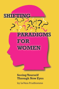 Title: Shifting Paradigms For Women Seeing Yourself Through New Eyes, Author: Luvara Prudhomme