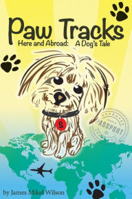 Title: Paw Tracks Here And Abroad: A Dog's Tale, Author: James Mikel Wilson