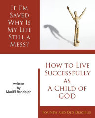 Title: If I'm Saved Why Is My Life Still A Mess?: How To Live Successfully As A Child of God for New and Old Disciples, Author: Bridges and Breakdowns