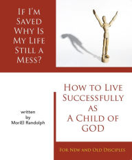 Title: If I'm Saved Why Is My Life Still A Mess?: How To Live Successfully As A Child of God, For New and Old Disciples, Author: David Ice Stephens