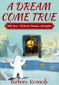 Title: A Dream Come True -- Billi Bear, Medicine Woman, and Spider, Author: Barbara Kennedy MPH MSW