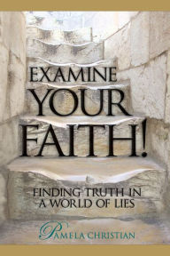 Title: Examine Your Faith!: Finding Truth in a World of Lies, Author: Pamela Christian