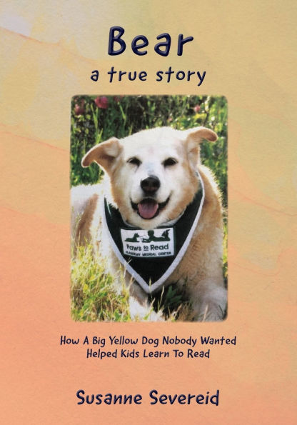 Bear - A True Story: How A Big Yellow Dog Nobody Wanted Helped Kids Learn To Read