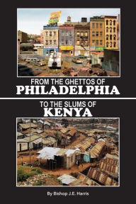 Title: From The Ghettos of Philadelphia to The Slums of Kenya, Author: James E. Harris