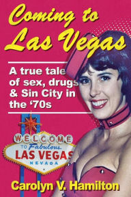 Title: Coming to Las Vegas: A true tale of sex, drugs & Sin City in the '70s, Author: Carolyn V. Hamilton