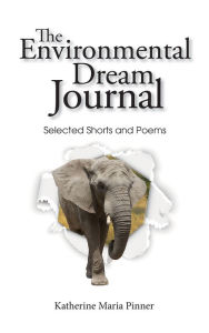 Title: The Environmental Dream Journal: Selected Shorts and Poems, Author: Katherine Maria Pinner