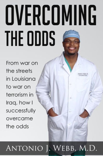 Overcoming the Odds: From War on Streets Louisiana to Terrorism Iraq, How I Successfully Overcame Odds