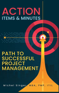 Title: Action Items & Minutes: Path to Successful Projects Management, Author: Michel Singer