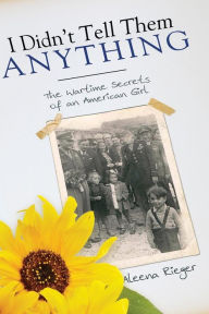 Title: I Didn't Tell Them Anything: The Wartime Secrets of an American Girl, Author: Aleena Rieger