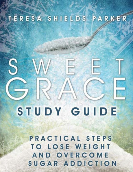 Sweet Grace Study Guide: Practical Steps To Lose Weight and Overcome Sugar Addiction