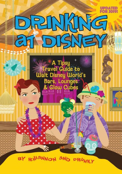 Drinking at Disney: A Tipsy Travel Guide to Walt Disney World's Bars, Lounges & Glow Cubes