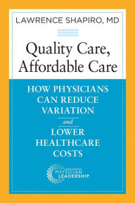 Title: Quality Care, Affordable Care: How Physicians Can Reduce Variation and Lower Healthcare Costs / Edition 1, Author: Lawrence Shapiro