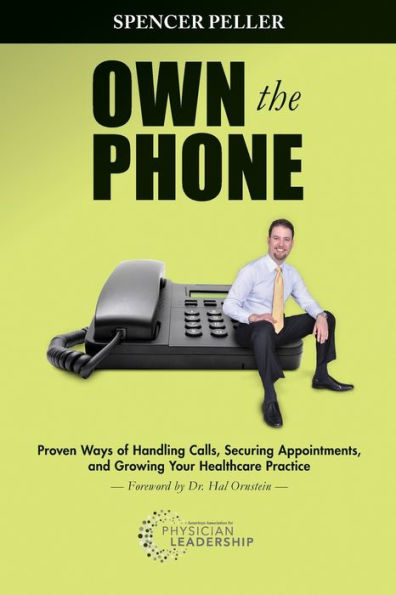 Own the Phone: Proven Ways of Handling Calls, Securing Appointments, and Growing Your Healthcare Practice / Edition 1