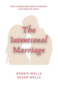 Title: The Intentional Marriage: How a marriage made in Heaven can work on Earth, Author: Susan Wells