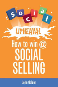 Title: Social Upheaval: How to Win at Social Selling, Author: John Golden