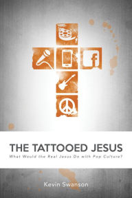 Title: The Tattooed Jesus: What Would the Real Jesus Do with Pop Culture?, Author: Kevin Swanson