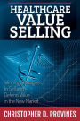 Healthcare Value Selling: Winning Strategies to Sell and Defend Value in the New Market