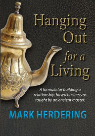 Title: Hanging Out For a Living: A formula for building a relationship-based business as taught by an ancient master, Author: Mark Herdering