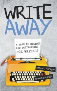 Title: Write Away; A Year of Musings and Motivations for Writers, Author: Kerrie Flanagan