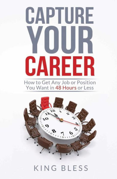 Capture Your Career: How to Get Any Job or Position You Want in 48 Hours or Less