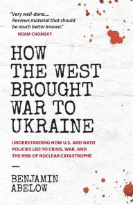 Title: How the West Brought War to Ukraine: Understanding How U.S. and NATO Policies Led to Crisis, War, and the Risk of Nuclear Catastrophe, Author: Benjamin Abelow