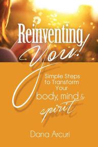 Title: Reinventing You!: Simple Steps to Transform Your Body, Mind, & Spirit, Author: Dana Arcuri