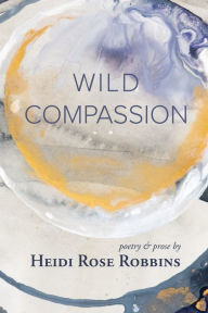 Title: Wild Compassion, Author: Heidi Rose Robbins