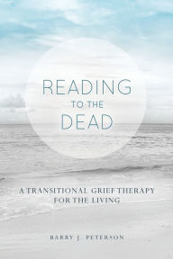 Title: Reading to the Dead: A Transitional Grief Therapy for the Living: (A Gnostic Audio Selection, Includes Free Access to Streaming Audio Book), Author: Barry J. Peterson