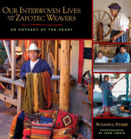 Title: Our Interwoven Lives with the Zapotec Weavers: An Odyssey of the Heart, Author: Susanna Starr