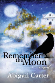 Title: Remember The Moon: A Novel, Author: Abigail Carter