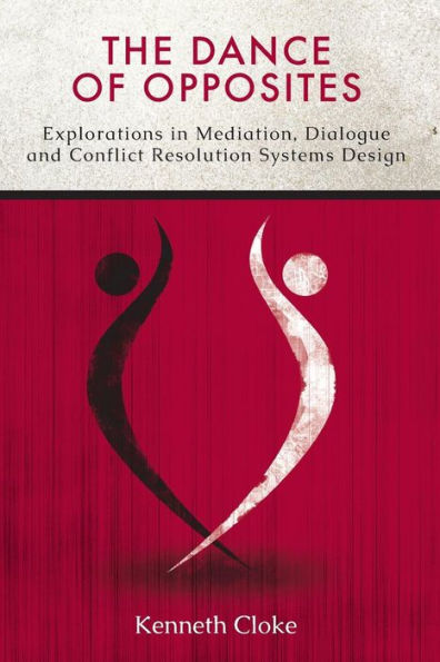 The Dance of Opposites: Explorations Mediation, Dialogue and Conflict Resolution Systems