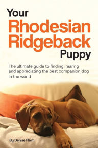 Title: Your Rhodesian Ridgeback Puppy: The ultimate guide to finding, rearing and appreciating the best companion dog in the world, Author: Denise Flaim