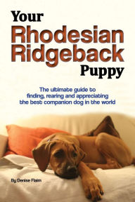 Title: Your Rhodesian Ridgeback Puppy: The ultimate guide to finding, rearing and appreciating the best companion dog in the world, Author: Denise Flaim
