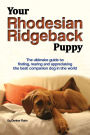 Your Rhodesian Ridgeback Puppy: The ultimate guide to finding, rearing and appreciating the best companion dog in the world