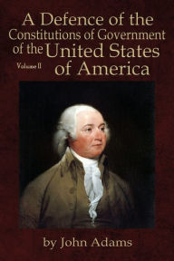 Title: A Defence of the Constitutions of Government of the United States of America: Volume II, Author: John Adams