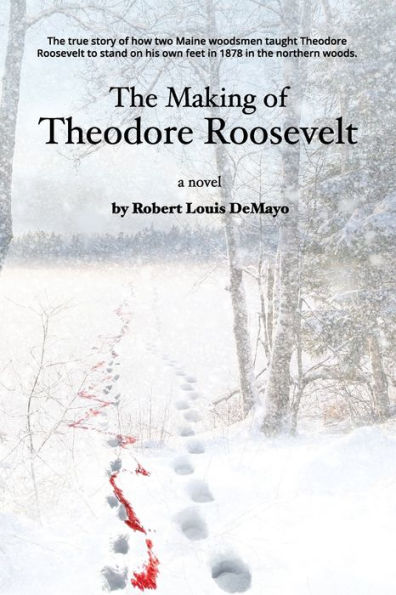 the Making of Theodore Roosevelt: How two Maine woodsmen taught young Roosevelt to survive beautiful but unforgiving forests Northeast.