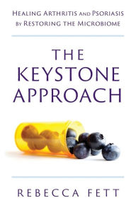 Title: The Keystone Approach: Healing Arthritis and Psoriasis by Restoring the Microbiome, Author: Rebecca Fett