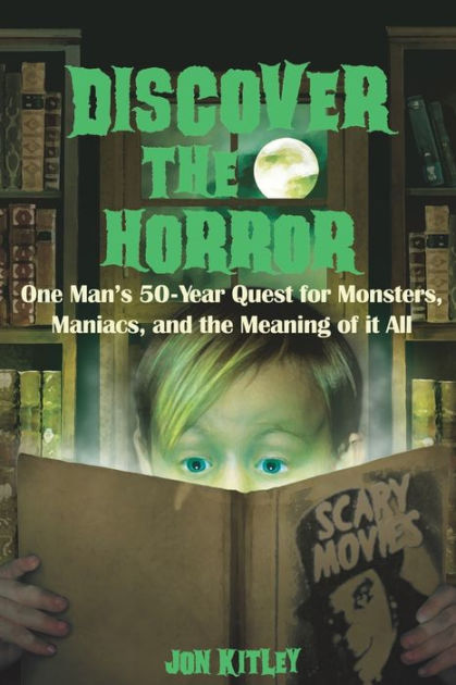 Discover The Horror: One Man's 50-Year Quest for Monsters, Maniacs, and ...