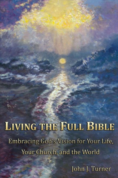 Living the Full Bible: Embracing God's Vision for Your Life, Your Church, and the World