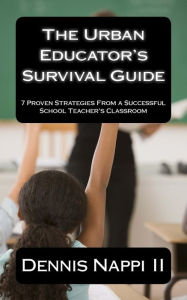 Title: The Urban Educator's Survival Guide: 7 Proven Strategies From a Successful School Teacher's Classroom, Author: Dennis Nappi II